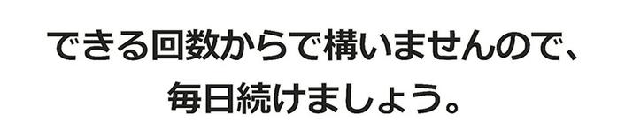 できる回数からで構いませんので、毎日続けましょう。