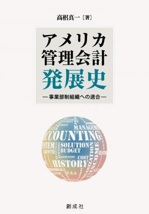 高梠真一教授『アメリカ管理会計発展史―事業部制組織への適合―』が創成社より発刊