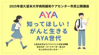 【オンライン開催】2025年度久留米大学病院緩和ケアセンター市民公開講座「知ってほしい！ がんと生きる AYA世代」